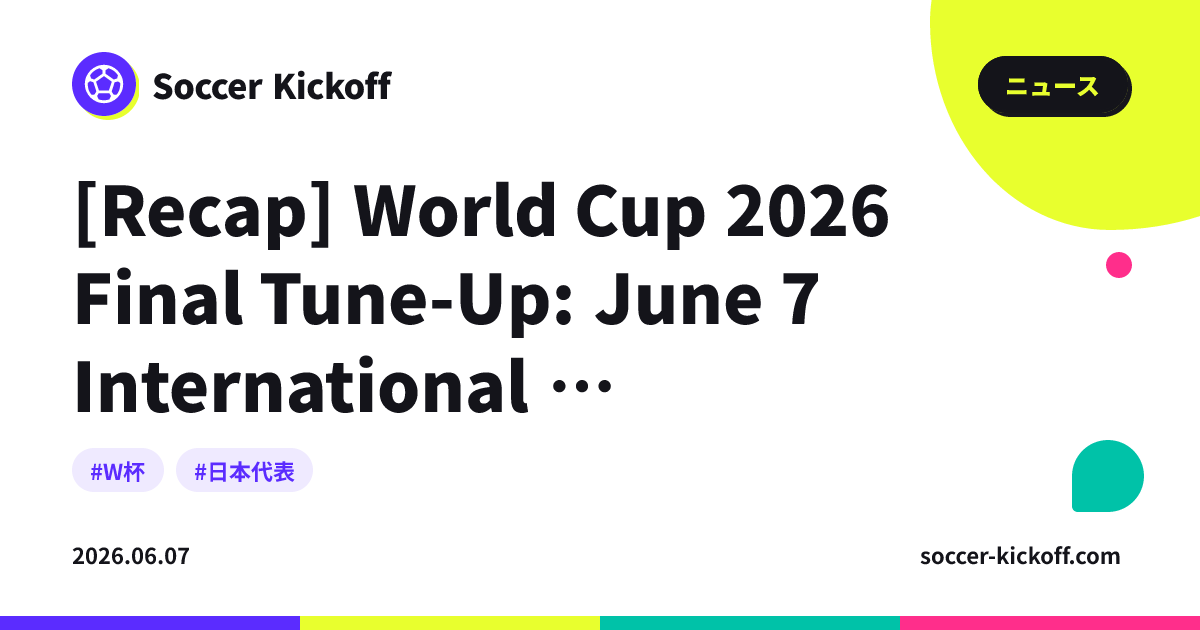 [Recap] World Cup 2026 Final Tune-Up: June 7 International Friendlies ...