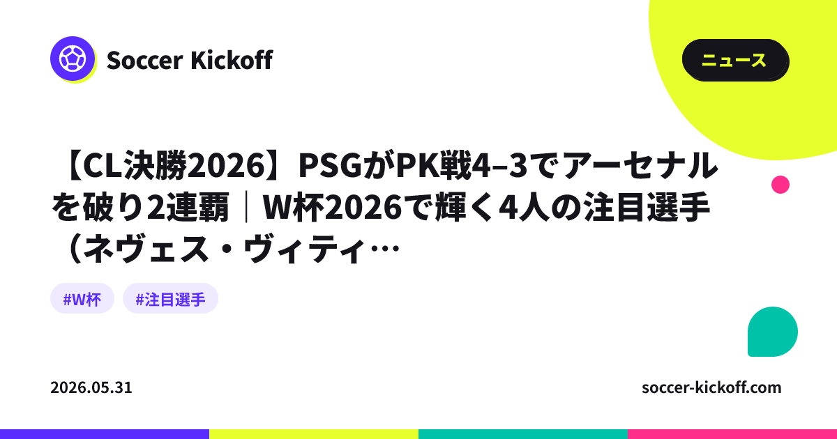 【CL決勝2026】PSGがPK戦4–3でアーセナルを破り2連覇｜W杯2026で輝く4人の注目選手（ネヴェス・ヴィティーニャ・ハフェルツ ...